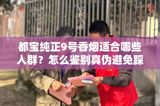 都宝纯正9号香烟适合哪些人群？怎么鉴别真伪避免踩坑？